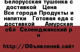 Белорусская тушонка с доставкой › Цена ­ 10 - Все города Продукты и напитки » Готовая еда с доставкой   . Амурская обл.,Селемджинский р-н